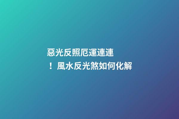 惡光反照厄運連連！風水反光煞如何化解